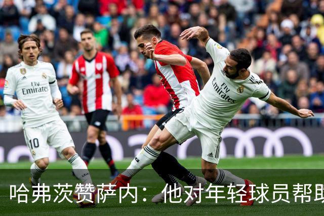 哈弗茨赞萨内：他对年轻球员帮助很大，虽然媒体批评他但他是顶级
