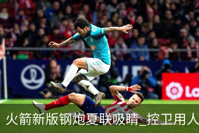 火箭新版钢炮夏联吸睛 控卫用人荒终于有救了？