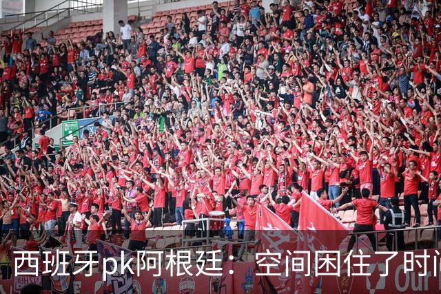 西班牙pk阿根廷：空间困住了时间